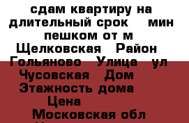 сдам квартиру на длительный срок 15 мин пешком от м. Щелковская › Район ­ Гольяново › Улица ­ ул. Чусовская › Дом ­ 4 › Этажность дома ­ 5 › Цена ­ 25 000 - Московская обл. Недвижимость » Квартиры аренда   . Московская обл.